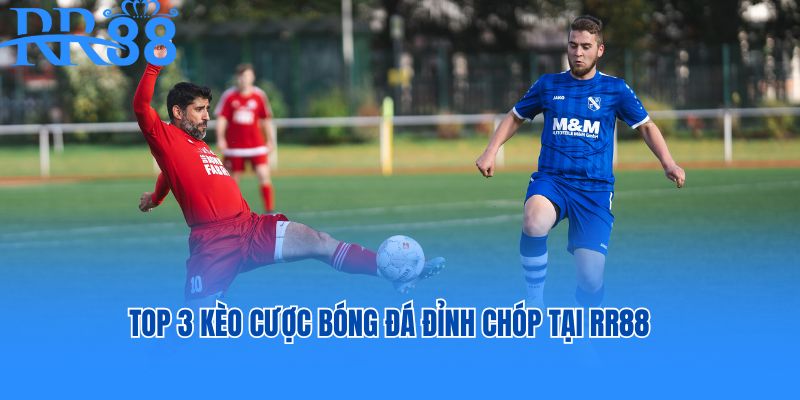 Top 3 kèo cược bóng đá đỉnh chóp tại RR88